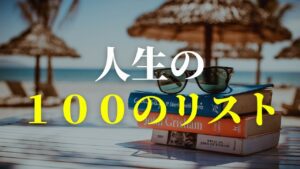 人生の１００のリスト書いてみた。やりたいことは何だ？