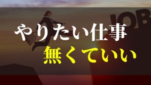 やりたい仕事が分からない？やりたいことなんて無くていい！