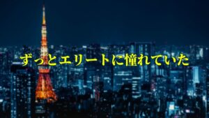 ずっとエリートに憧れていた。